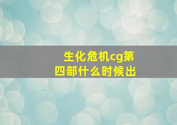 生化危机cg第四部什么时候出