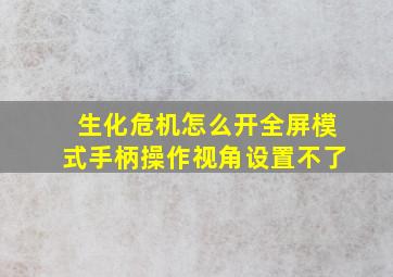 生化危机怎么开全屏模式手柄操作视角设置不了