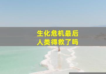 生化危机最后人类得救了吗