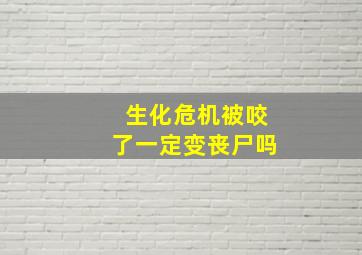 生化危机被咬了一定变丧尸吗