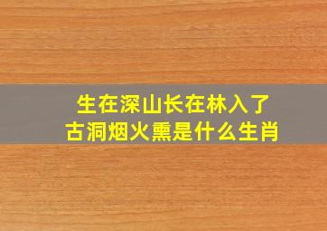 生在深山长在林入了古洞烟火熏是什么生肖