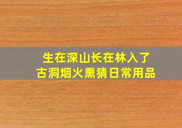 生在深山长在林入了古洞烟火熏猜日常用品