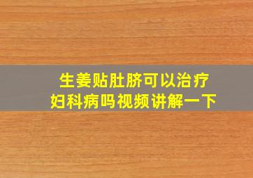 生姜贴肚脐可以治疗妇科病吗视频讲解一下