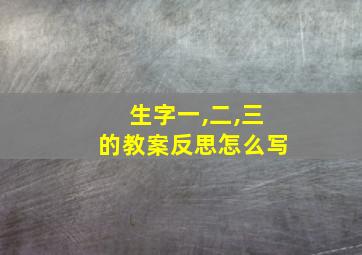 生字一,二,三的教案反思怎么写