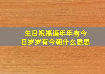 生日祝福语年年有今日岁岁有今朝什么意思