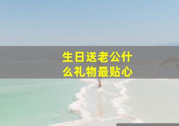 生日送老公什么礼物最贴心