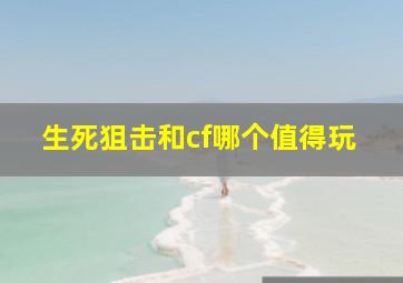 生死狙击和cf哪个值得玩