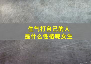 生气打自己的人是什么性格呢女生