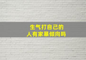 生气打自己的人有家暴倾向吗