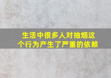 生活中很多人对抽烟这个行为产生了严重的依赖