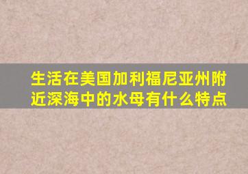 生活在美国加利福尼亚州附近深海中的水母有什么特点