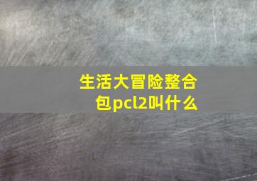 生活大冒险整合包pcl2叫什么