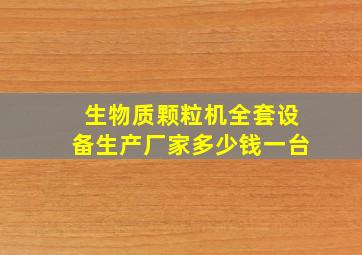 生物质颗粒机全套设备生产厂家多少钱一台