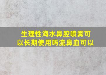 生理性海水鼻腔喷雾可以长期使用吗流鼻血可以