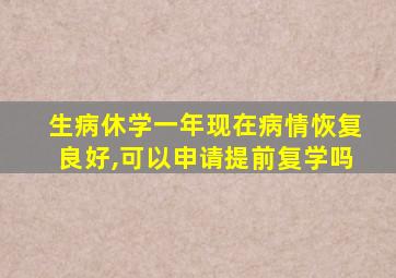 生病休学一年现在病情恢复良好,可以申请提前复学吗