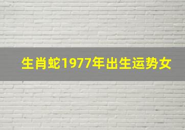 生肖蛇1977年出生运势女