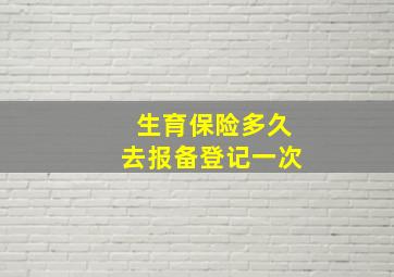 生育保险多久去报备登记一次