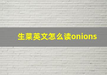 生菜英文怎么读onions