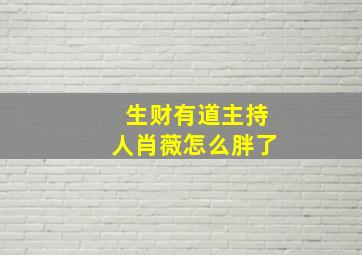 生财有道主持人肖薇怎么胖了