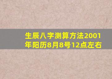 生辰八字测算方法2001年阳历8月8号12点左右