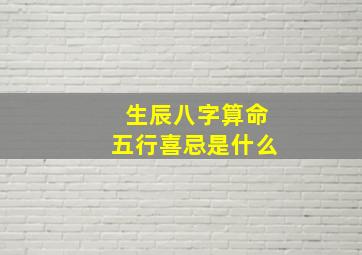 生辰八字算命五行喜忌是什么