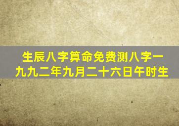 生辰八字算命免费测八字一九九二年九月二十六日午时生