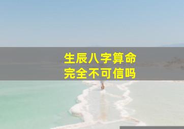 生辰八字算命完全不可信吗