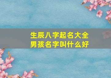 生辰八字起名大全男孩名字叫什么好