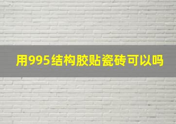 用995结构胶贴瓷砖可以吗