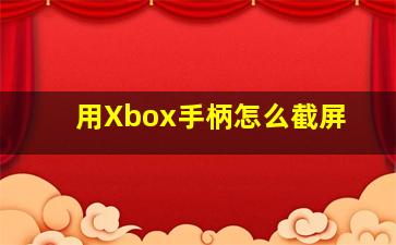 用Xbox手柄怎么截屏