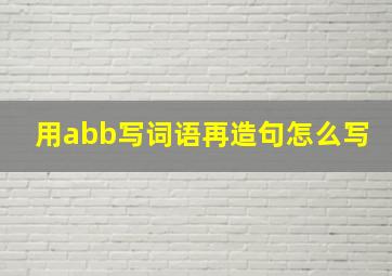 用abb写词语再造句怎么写