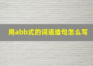 用abb式的词语造句怎么写