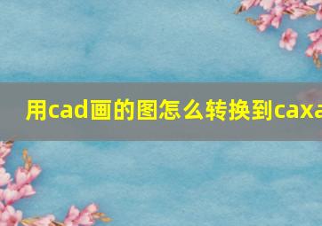 用cad画的图怎么转换到caxa