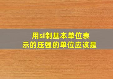 用si制基本单位表示的压强的单位应该是