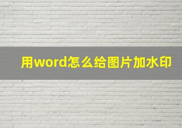 用word怎么给图片加水印