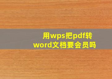 用wps把pdf转word文档要会员吗