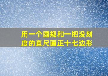 用一个圆规和一把没刻度的直尺画正十七边形