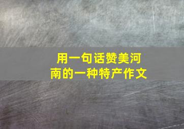 用一句话赞美河南的一种特产作文