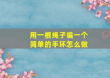 用一根绳子编一个简单的手环怎么做