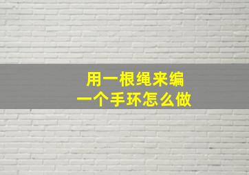 用一根绳来编一个手环怎么做