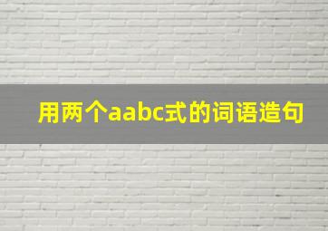 用两个aabc式的词语造句