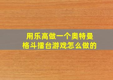 用乐高做一个奥特曼格斗擂台游戏怎么做的