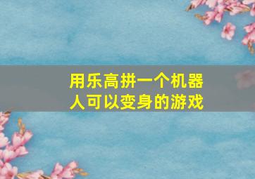 用乐高拼一个机器人可以变身的游戏