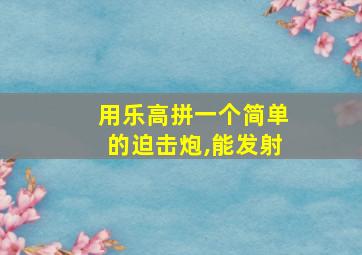 用乐高拼一个简单的迫击炮,能发射