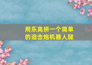 用乐高拼一个简单的迫击炮机器人腿