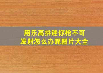 用乐高拼迷你枪不可发射怎么办呢图片大全