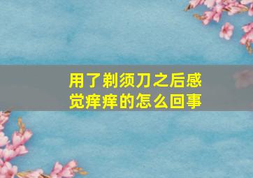 用了剃须刀之后感觉痒痒的怎么回事