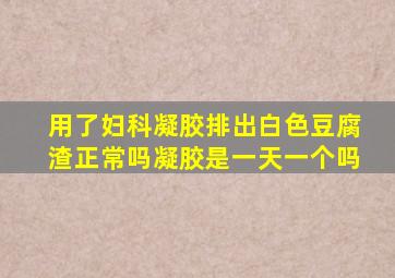 用了妇科凝胶排出白色豆腐渣正常吗凝胶是一天一个吗