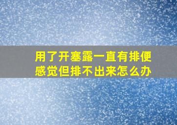 用了开塞露一直有排便感觉但排不出来怎么办