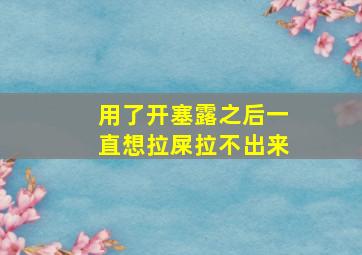 用了开塞露之后一直想拉屎拉不出来